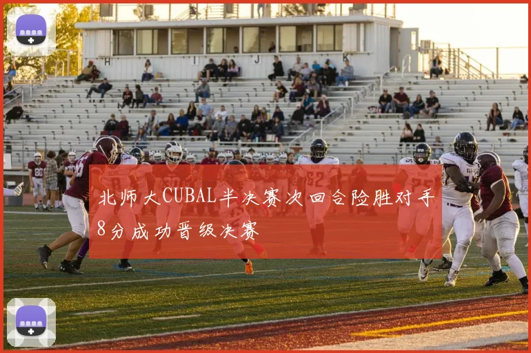 北师大CUBAL半决赛次回合险胜对手8分成功晋级决赛