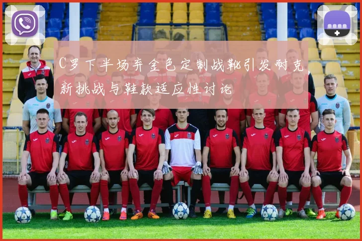 C罗下半场弃金色定制战靴引发耐克新挑战与鞋款适应性讨论