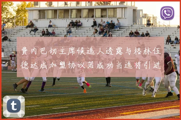 费内巴切主席候选人透露与格林伍德达成加盟协议若成功当选将引进他